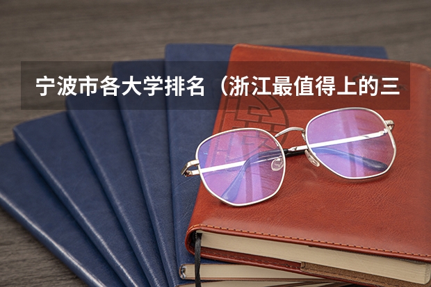 宁波市各大学排名（浙江最值得上的三本大学排名）