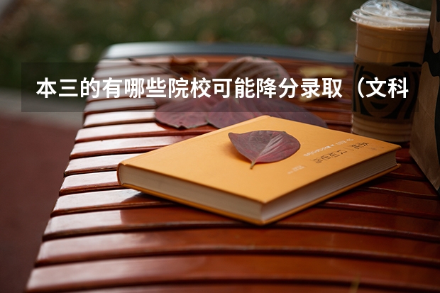 本三的有哪些院校可能降分录取(文科) 我的成绩差本三线一点点