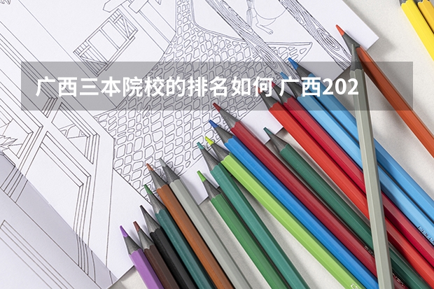 广西三本院校的排名如何 广西2023一本二本三本的分数线