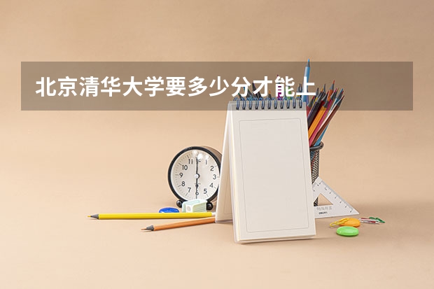北京清华大学要多少分才能上