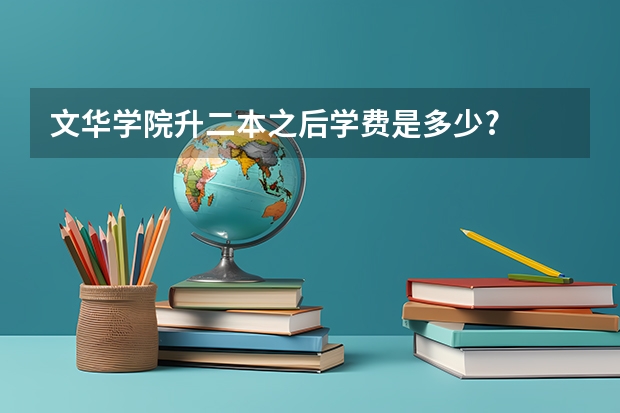 文华学院升二本之后学费是多少?