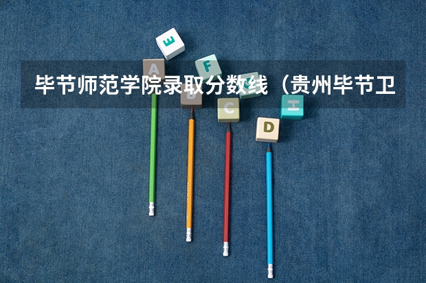 毕节师范学院录取分数线（贵州毕节卫生学校2023年招生录取分数线）