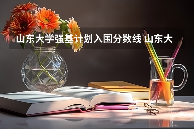 山东大学强基计划入围分数线 山东大学强基计划入围名单公布时间
