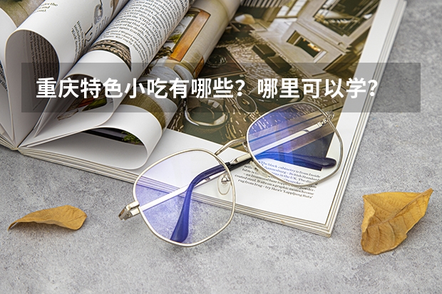 重庆特色小吃有哪些？哪里可以学？