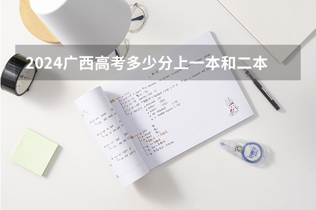 2024广西高考多少分上一本和二本 分数线高吗