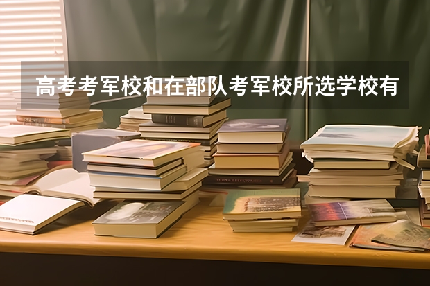 高考考军校和在部队考军校所选学校有什么区别？