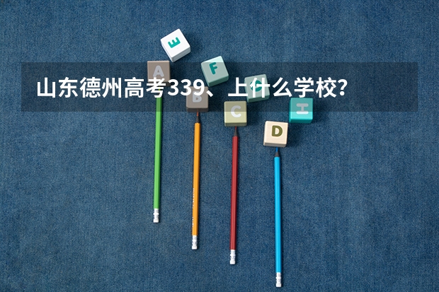 山东德州高考339、上什么学校?