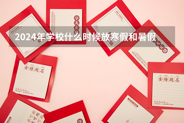 2024年学校什么时候放寒假和暑假？