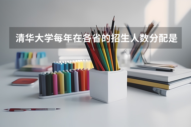 清华大学每年在各省的招生人数分配是如何安排的呢？
