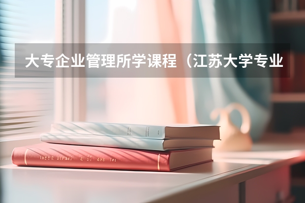 大专企业管理所学课程（江苏大学专业组代号）