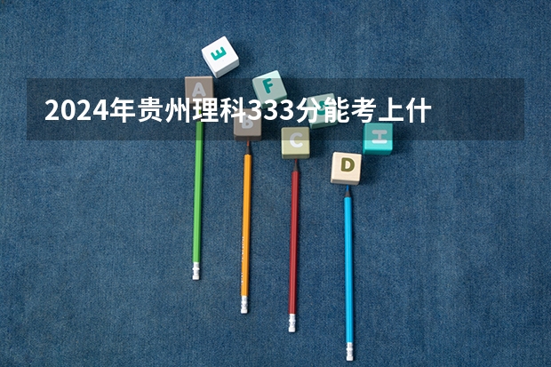 2024年贵州理科333分能考上什么大学？
