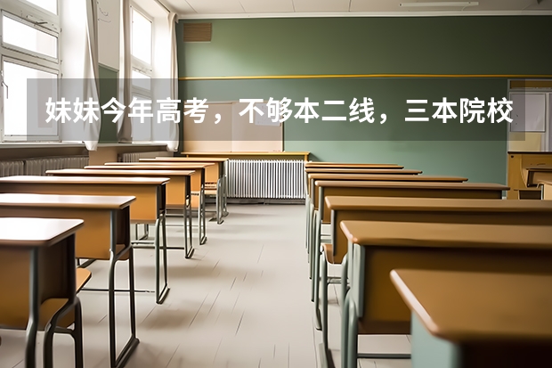 妹妹今年高考，不够本二线，三本院校哪个比较合适？