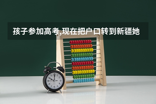 孩子参加高考,现在把户口转到新疆她姨家,行吗?