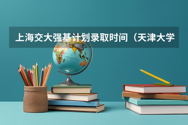 上海交大强基计划录取时间（天津大学强基计划录取名单公布时间）