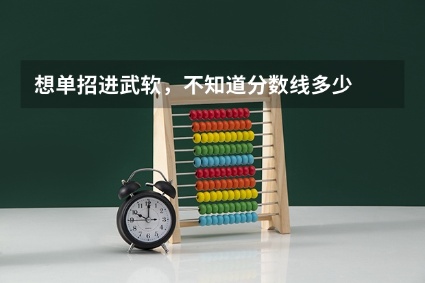 想单招进武软，不知道分数线多少
