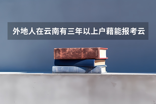 外地人在云南有三年以上户藉能报考云南的一二本吗?