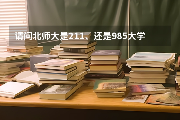 请问北师大是211、还是985大学？ 电力系统五大电力院校