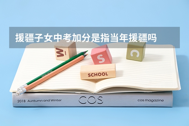 援疆子女中考加分是指当年援疆吗