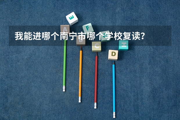 我能进哪个南宁市哪个学校复读？