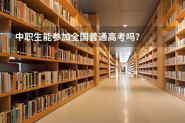 中职生能参加全国普通高考吗？