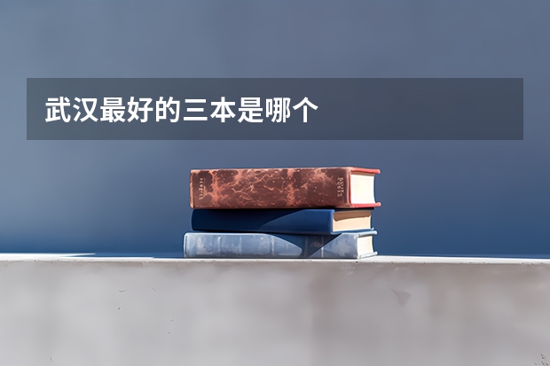 武汉最好的三本是哪个
