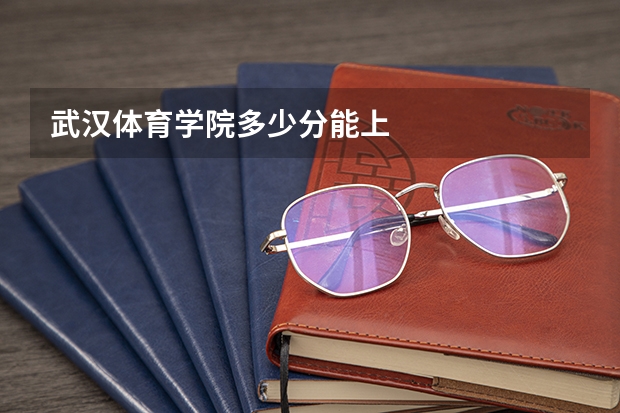 武汉体育学院多少分能上