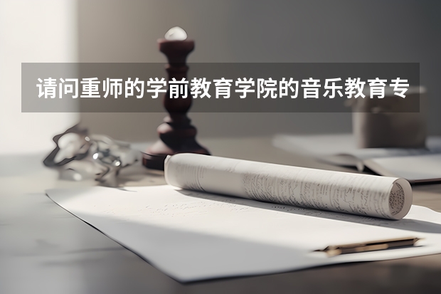 请问重师的学前教育学院的音乐教育专业怎么样？专科。
