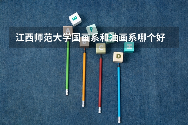 江西师范大学国画系和油画系哪个好