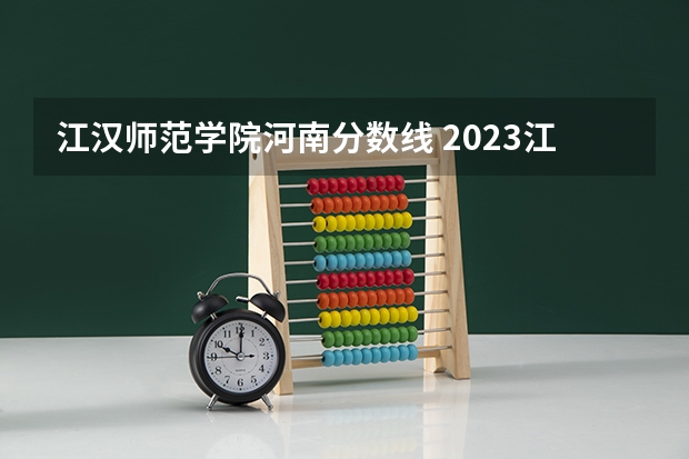 江汉师范学院河南分数线 2023江汉大学分数线