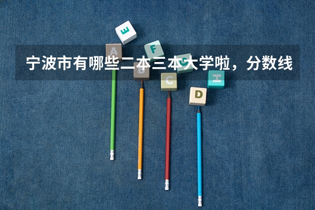 宁波市有哪些二本三本大学啦，分数线大概多少