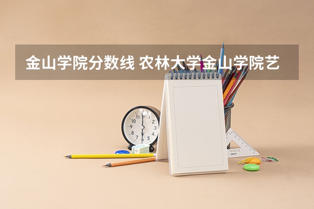 金山学院分数线 农林大学金山学院艺术系文分录取分数线