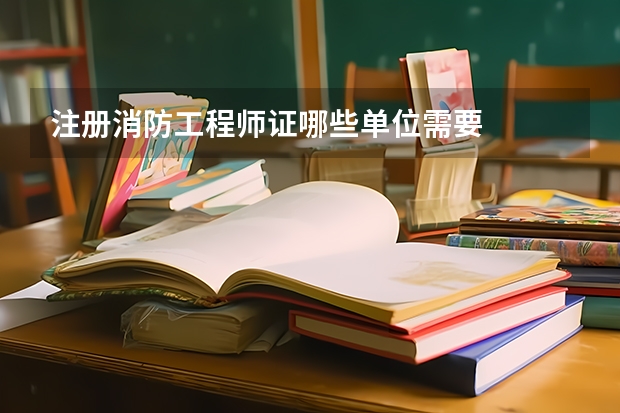 注册消防工程师证哪些单位需要