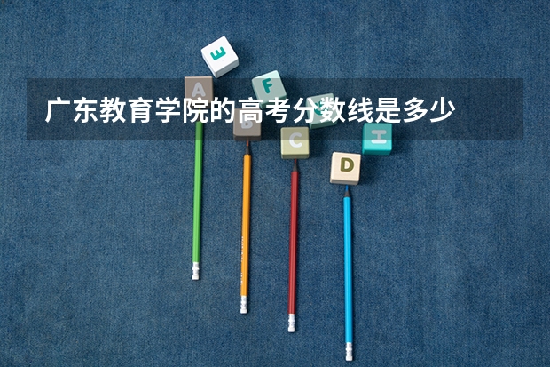 广东教育学院的高考分数线是多少