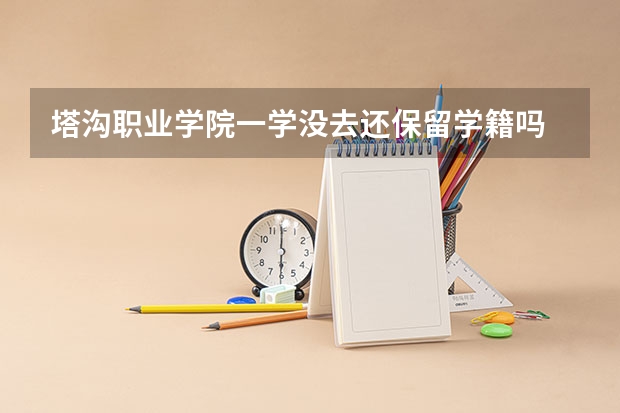 塔沟职业学院一学没去还保留学籍吗