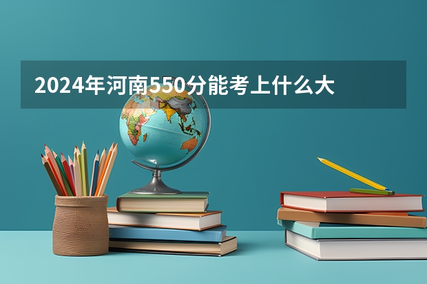 2024年河南550分能考上什么大学？