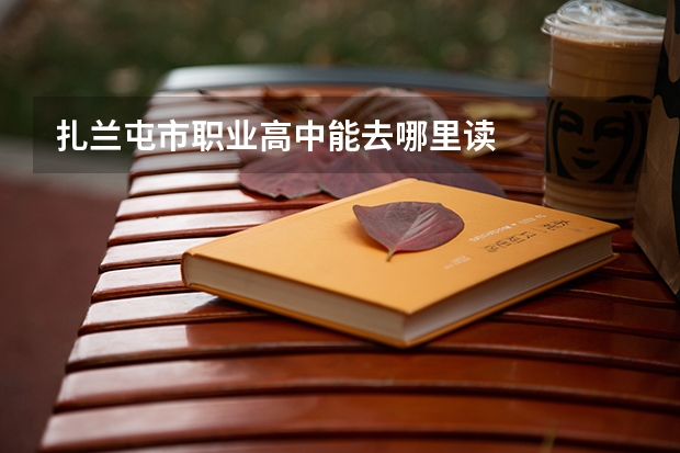 扎兰屯市职业高中能去哪里读