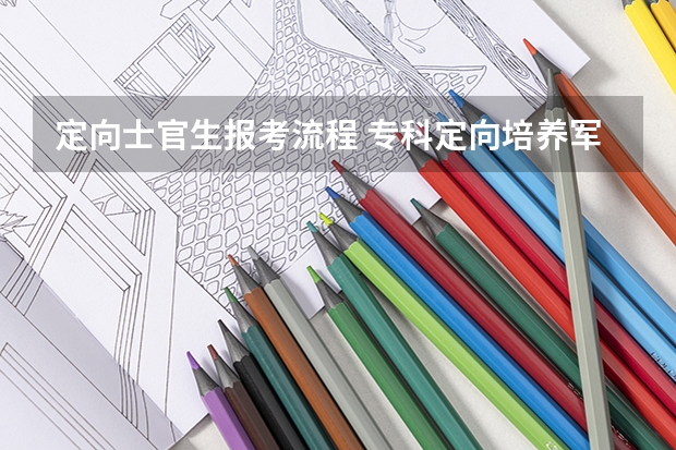 定向士官生报考流程 专科定向培养军士体检要求