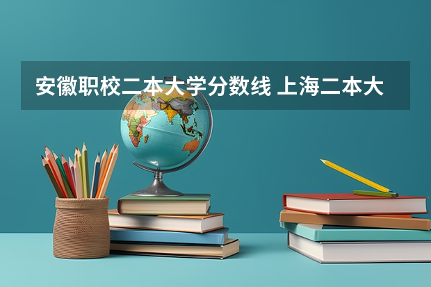 安徽职校二本大学分数线 上海二本大学的安徽分数线