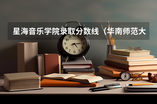 星海音乐学院录取分数线（华南师范大学音乐学院分数线）