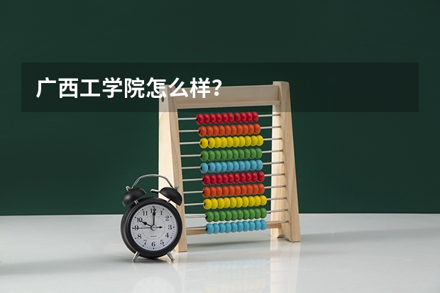 广西工学院怎么样?