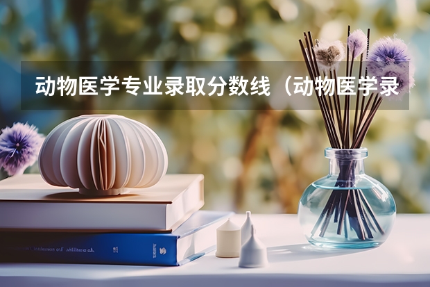 动物医学专业录取分数线（动物医学录取分数线）