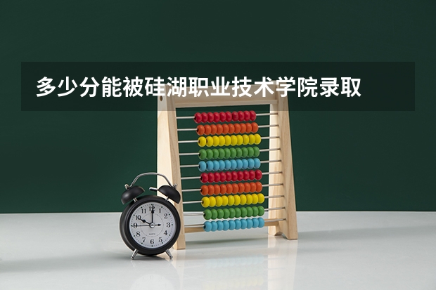 多少分能被硅湖职业技术学院录取