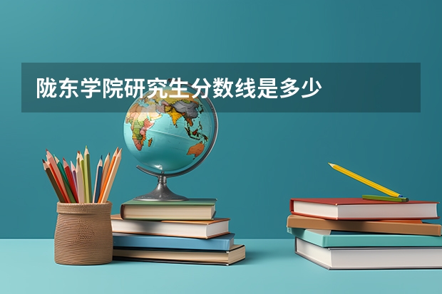 陇东学院研究生分数线是多少