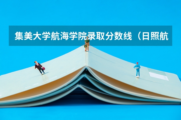 集美大学航海学院录取分数线(日照航海工程学院单招分数线)