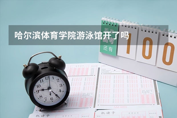 哈尔滨体育学院游泳馆开了吗