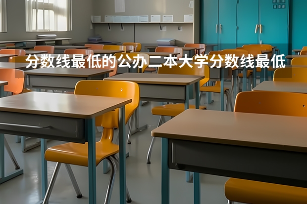 分数线最低的公办二本大学分数线最低的二本大学 分数线最低的二本大学推荐院校