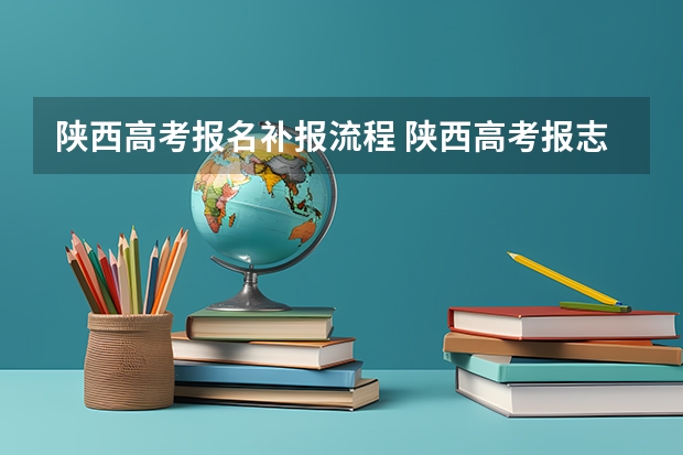 陕西高考报名补报流程 陕西高考报志愿流程