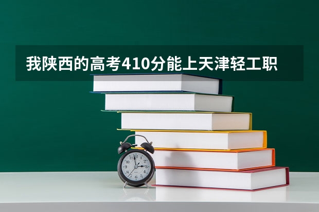 我陕西的高考410分能上天津轻工职业技术学院吗?速