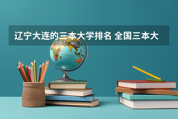 辽宁大连的三本大学排名 全国三本大学排名和录取分