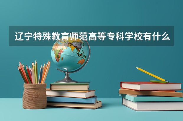 辽宁特殊教育师范高等专科学校有什么专业